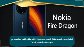 نوكيا فاير دراجون يطلق تحدي جديد في 2025 ويطفئ نفوذ سامسونج وآبل—هل ينافس بقوة؟